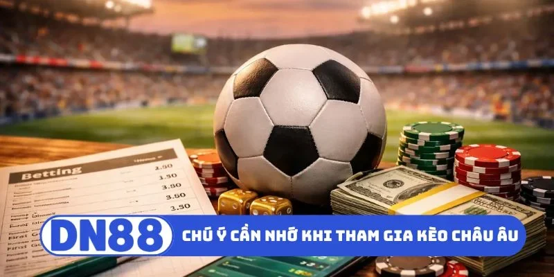 Kèo Châu Âu DN88 - Bí Quyết Đọc Kèo Nhanh Chóng Chính Xác 3 Chú ý cần nhớ khi tham gia kèo châu Âu